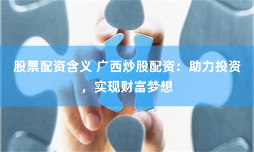 股票配资含义 广西炒股配资：助力投资，实现财富梦想