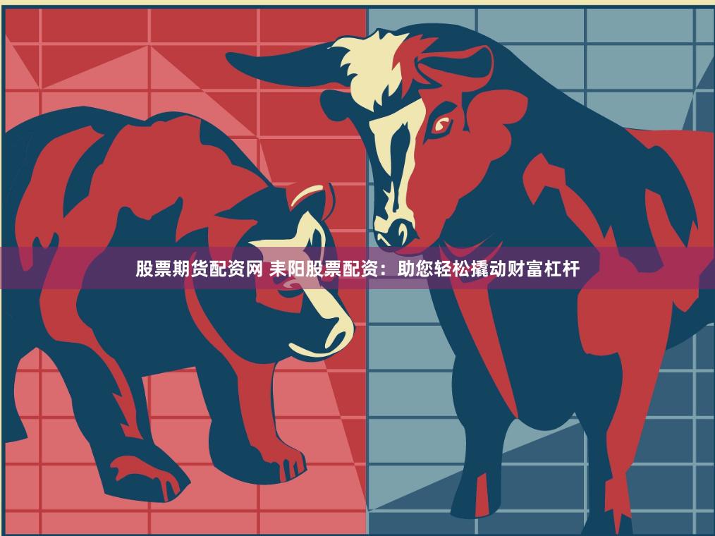 股票期货配资网 耒阳股票配资：助您轻松撬动财富杠杆