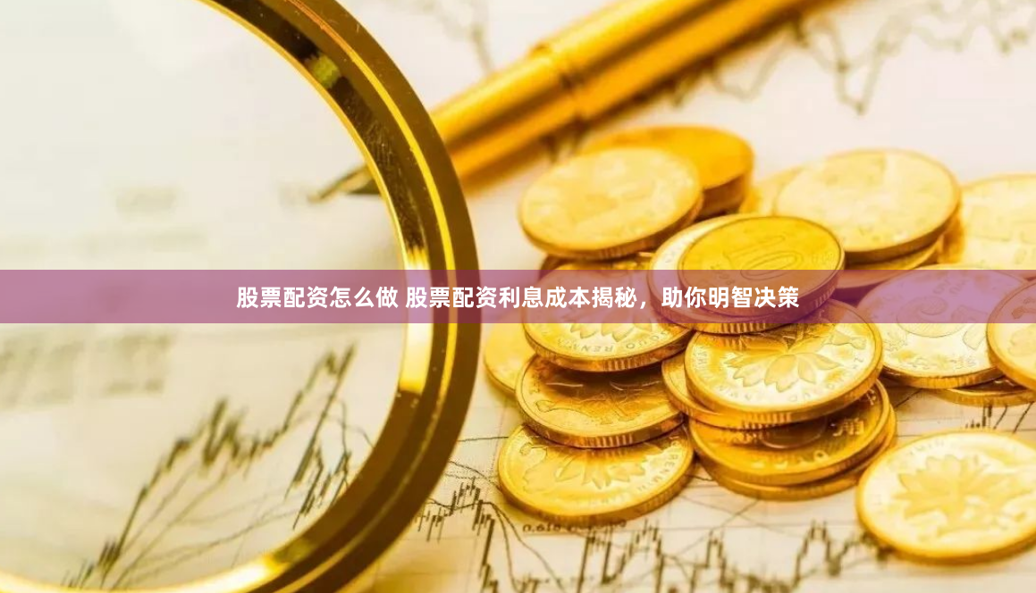 股票配资怎么做 股票配资利息成本揭秘，助你明智决策