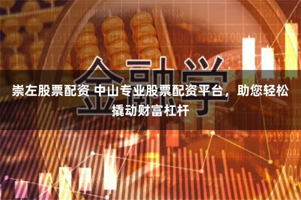 崇左股票配资 中山专业股票配资平台，助您轻松撬动财富杠杆