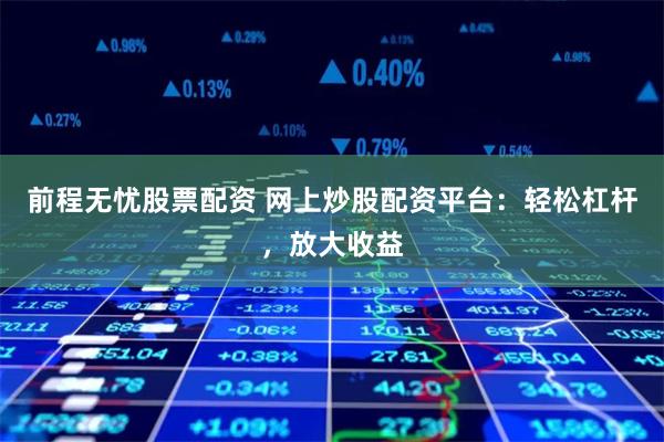 前程无忧股票配资 网上炒股配资平台：轻松杠杆，放大收益