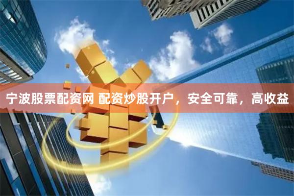 宁波股票配资网 配资炒股开户，安全可靠，高收益
