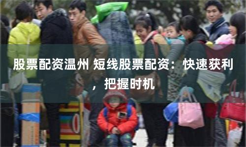 股票配资温州 短线股票配资：快速获利，把握时机