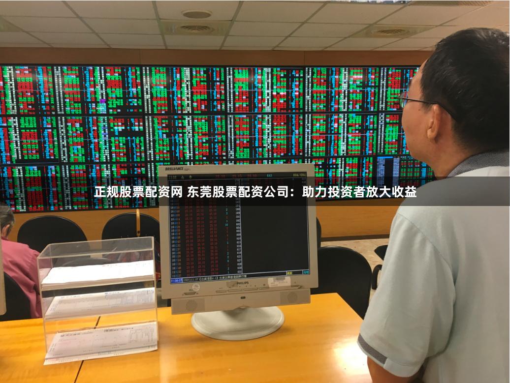 正规股票配资网 东莞股票配资公司：助力投资者放大收益