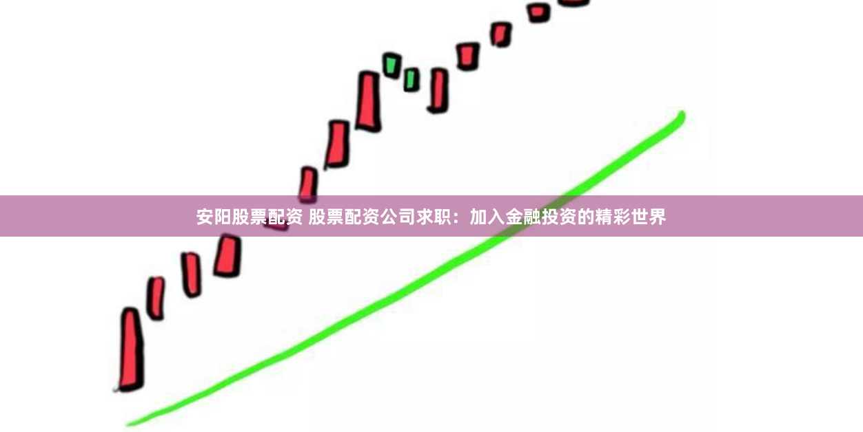 安阳股票配资 股票配资公司求职：加入金融投资的精彩世界