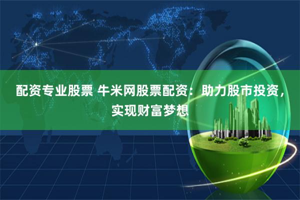 配资专业股票 牛米网股票配资：助力股市投资，实现财富梦想
