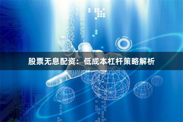 股票无息配资：低成本杠杆策略解析