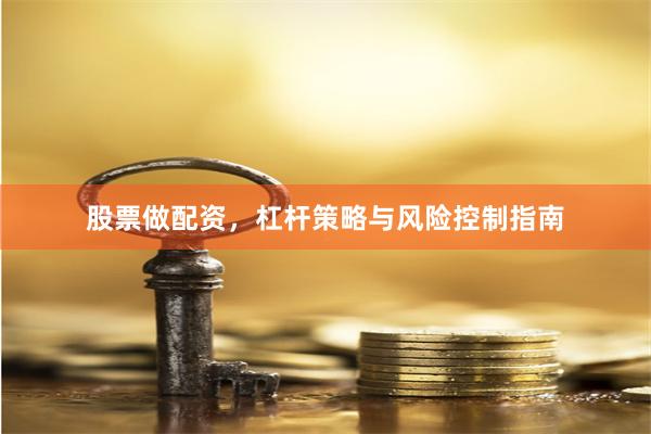 股票做配资，杠杆策略与风险控制指南