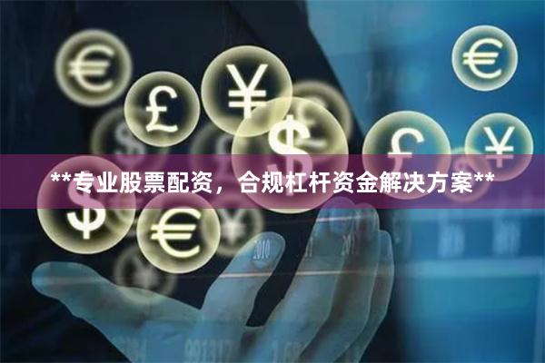 **专业股票配资，合规杠杆资金解决方案**