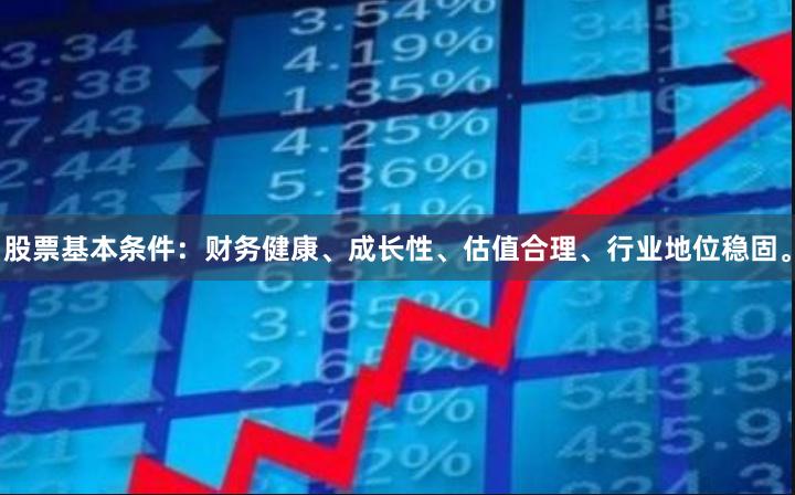 股票基本条件：财务健康、成长性、估值合理、行业地位稳固。
