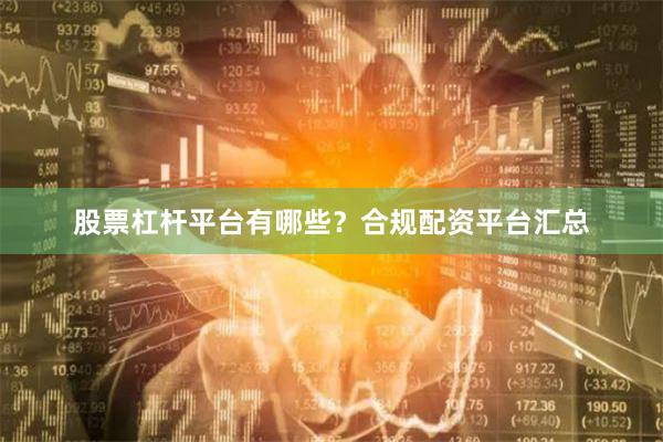 股票杠杆平台有哪些？合规配资平台汇总
