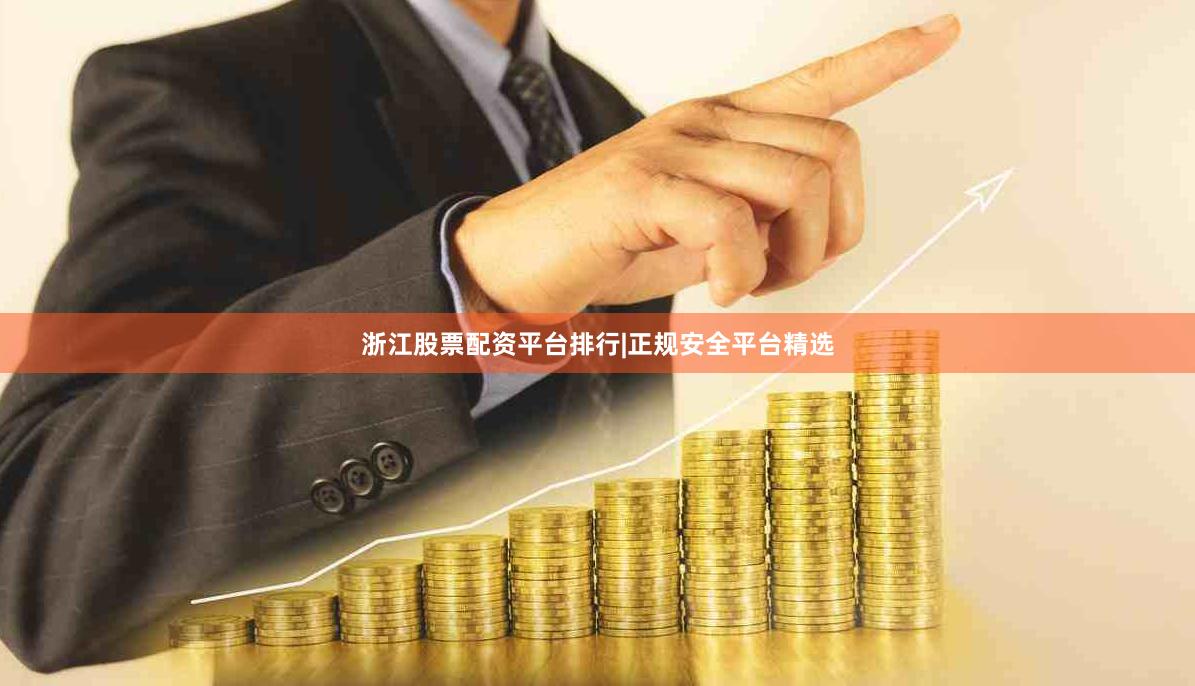 浙江股票配资平台排行|正规安全平台精选