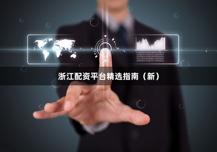 浙江配资平台精选指南（新）