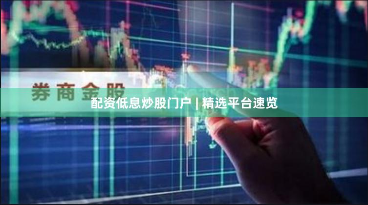 配资低息炒股门户 | 精选平台速览