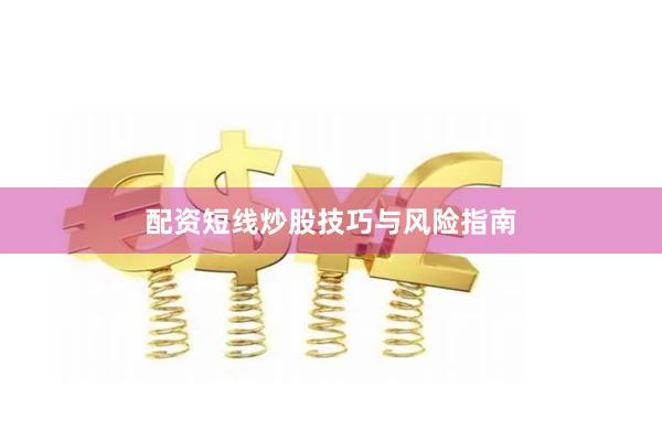 配资短线炒股技巧与风险指南