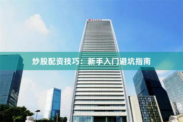 炒股配资技巧：新手入门避坑指南