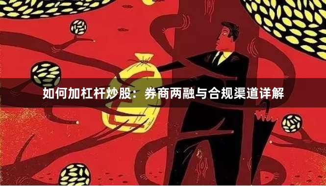如何加杠杆炒股：券商两融与合规渠道详解