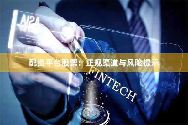 配资平台股票：正规渠道与风险提示